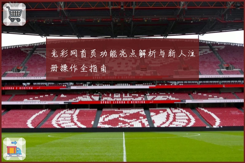 竞彩网首页功能亮点解析与新人注册操作全指南
