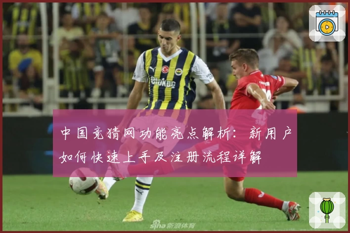 中国竞猜网功能亮点解析：新用户如何快速上手及注册流程详解