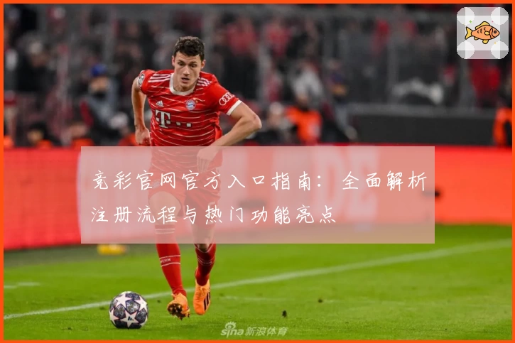 竞彩官网官方入口指南：全面解析注册流程与热门功能亮点