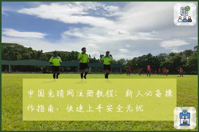 中国竞猜网注册教程:新人必备操作指南,快速上手安全无忧