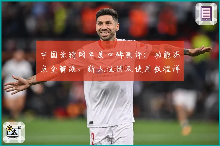 中国竞猜网年度口碑测评：功能亮点全解读，新人注册及使用教程详尽呈现