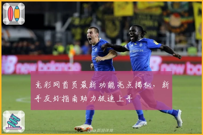 竞彩网首页最新功能亮点揭秘，新手友好指南助力极速上手