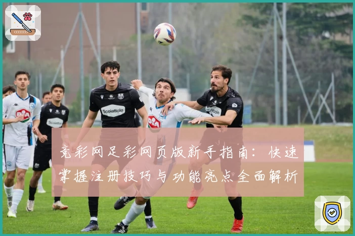 竞彩网足彩网页版新手指南：快速掌握注册技巧与功能亮点全面解析