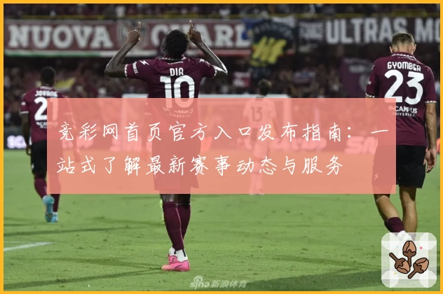 竞彩网首页官方入口发布指南：一站式了解最新赛事动态与服务