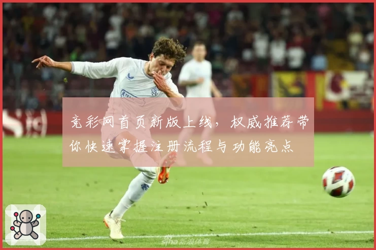 竞彩网首页新版上线，权威推荐带你快速掌握注册流程与功能亮点