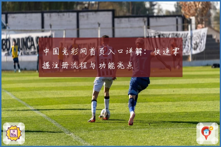 中国竞彩网首页入口详解：快速掌握注册流程与功能亮点