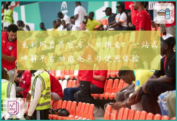 竞彩网首页官方入口指南：一站式详解平台功能亮点与使用体验