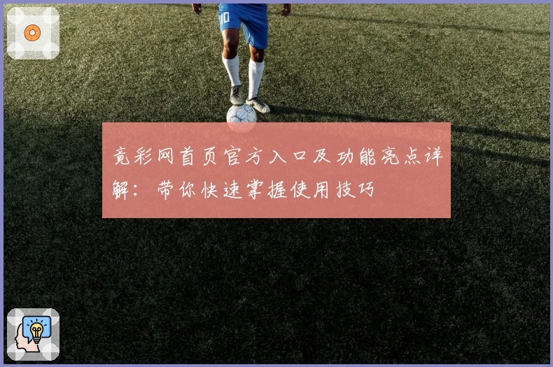 竟彩网首页官方入口及功能亮点详解：带你快速掌握使用技巧