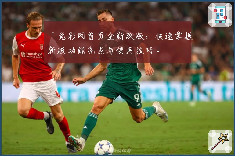 「竟彩网首页全新改版，快速掌握新版功能亮点与使用技巧」