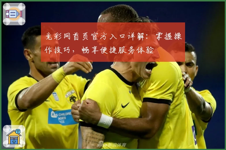 竞彩网首页官方入口详解：掌握操作技巧，畅享便捷服务体验