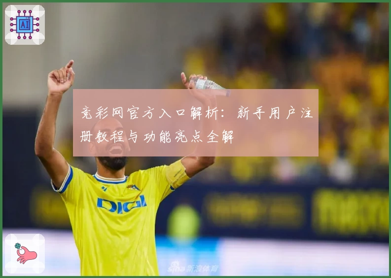 竞彩网官方入口解析：新手用户注册教程与功能亮点全解