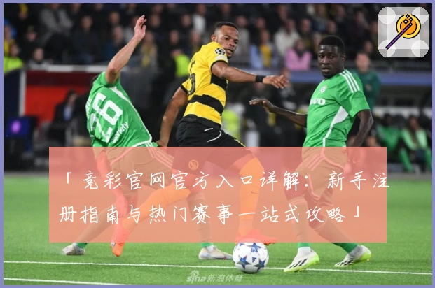 「竞彩官网官方入口详解：新手注册指南与热门赛事一站式攻略」