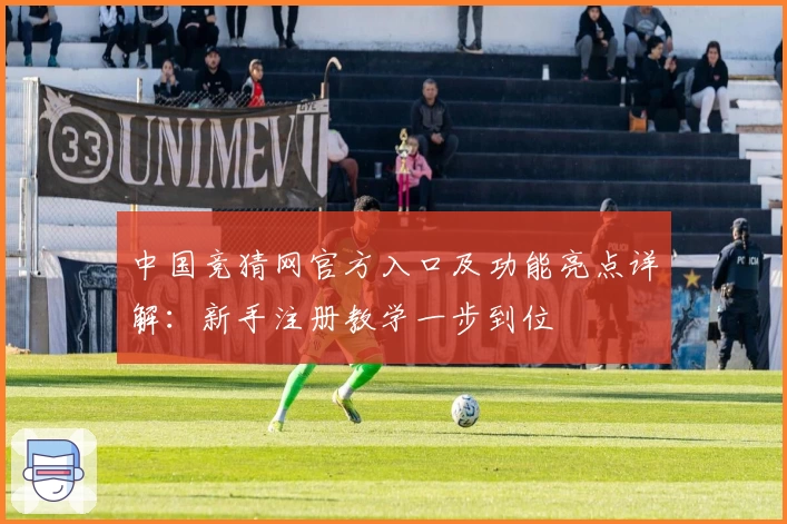 中国竞猜网官方入口及功能亮点详解：新手注册教学一步到位