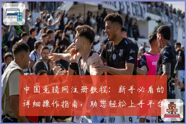 中国竞猜网注册教程：新手必看的详细操作指南，助您轻松上手平台功能