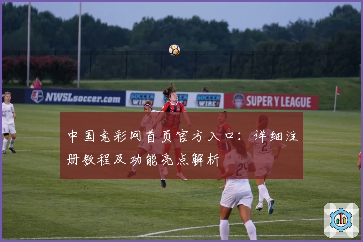 中国竞彩网首页官方入口：详细注册教程及功能亮点解析