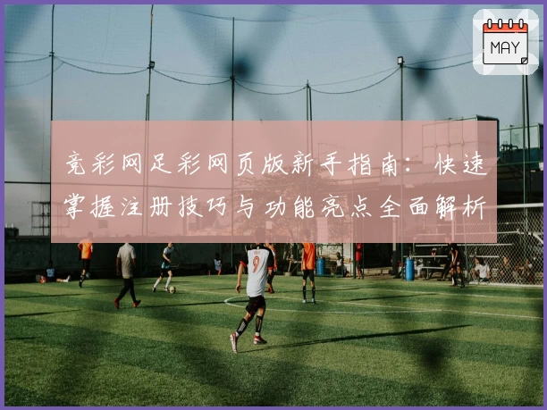 竞彩网足彩网页版新手指南：快速掌握注册技巧与功能亮点全面解析