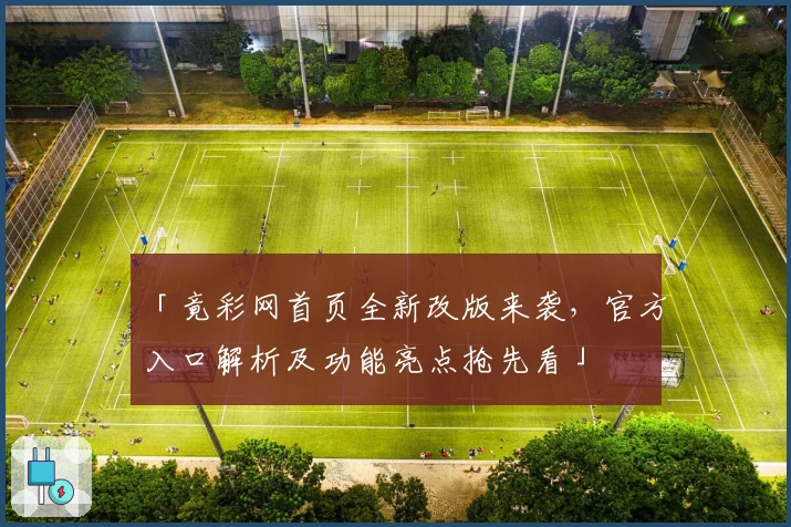 「竟彩网首页全新改版来袭，官方入口解析及功能亮点抢先看」