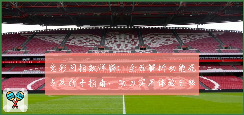 竞彩网指数详解：全面解析功能亮点及新手指南，助力实用体验升级