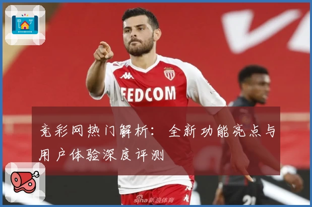 竞彩网热门解析：全新功能亮点与用户体验深度评测