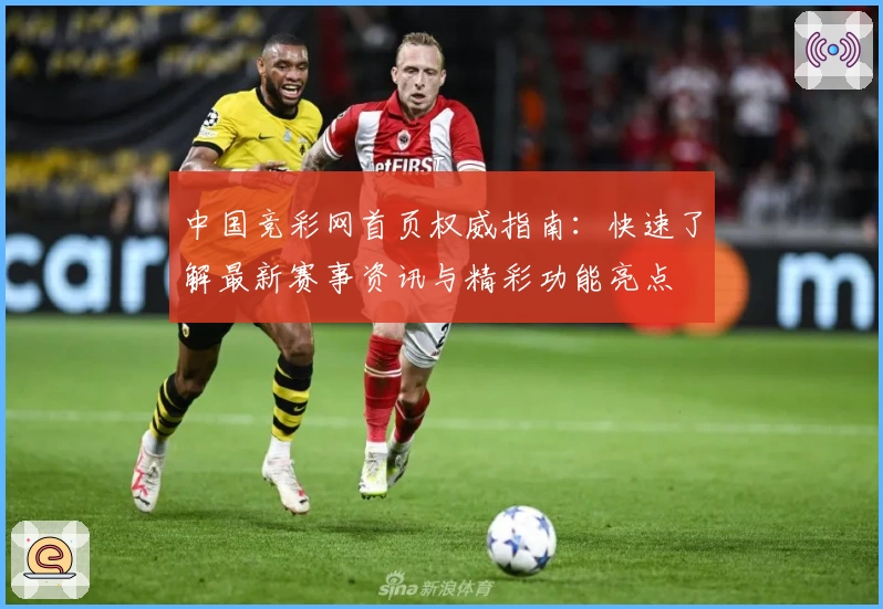 中国竞彩网首页权威指南:快速了解最新赛事资讯与精彩功能亮点