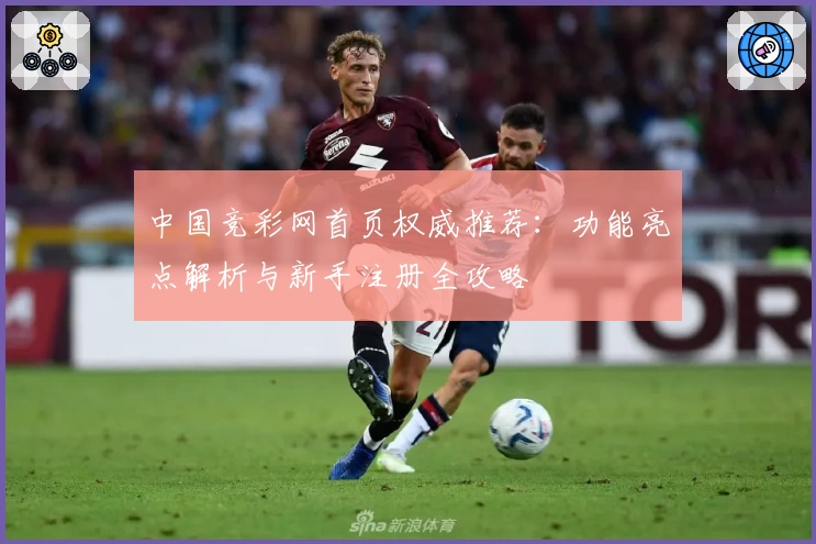 中国竞彩网首页权威推荐:功能亮点解析与新手注册全攻略