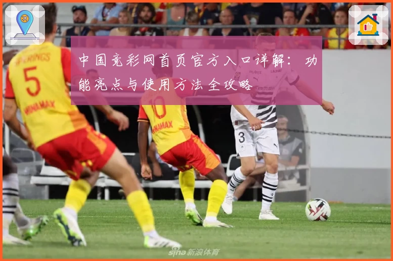 中国竞彩网首页官方入口详解：功能亮点与使用方法全攻略