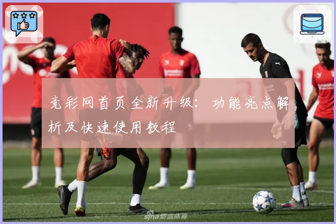 竞彩网首页全新升级：功能亮点解析及快速使用教程