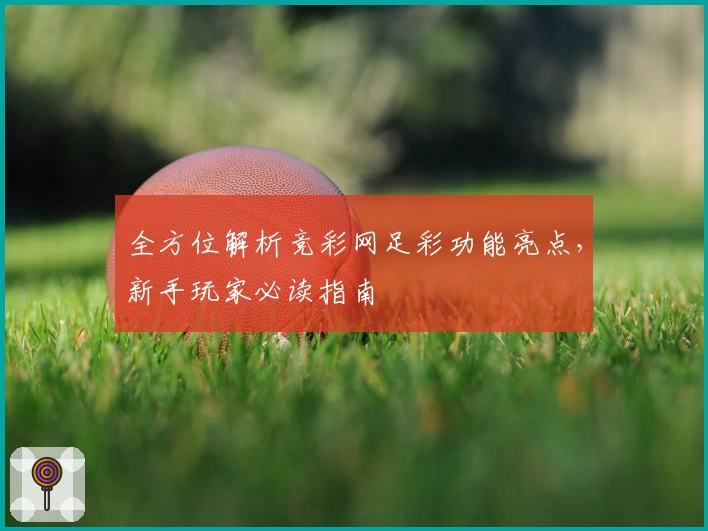 全方位解析竞彩网足彩功能亮点，新手玩家必读指南