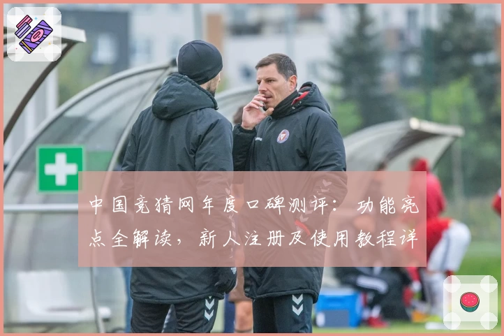 中国竞猜网年度口碑测评：功能亮点全解读，新人注册及使用教程详尽呈现