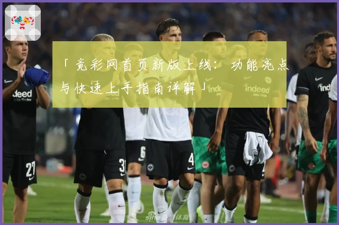 「竟彩网首页新版上线：功能亮点与快速上手指南详解」